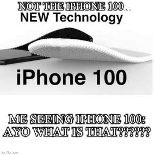 wth is that?? wth is even is that?????? | NOT THE IPHONE 100... ME SEEING IPHONE 100: AYO WHAT IS THAT?????? | image tagged in iphone 100,iphone,memes,funny memes,funny meme,bruh | made w/ Imgflip meme maker