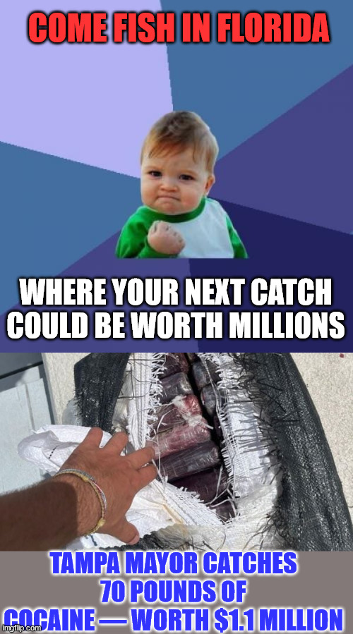 Eldorado Fishing | COME FISH IN FLORIDA; WHERE YOUR NEXT CATCH COULD BE WORTH MILLIONS; TAMPA MAYOR CATCHES 70 POUNDS OF COCAINE — WORTH $1.1 MILLION | image tagged in memes,success kid,florida,fishing | made w/ Imgflip meme maker
