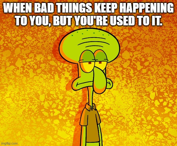 2020 (decade) meme | WHEN BAD THINGS KEEP HAPPENING TO YOU, BUT YOU'RE USED TO IT. | image tagged in spongebob,spongebob squarepants,squidward,2020 | made w/ Imgflip meme maker
