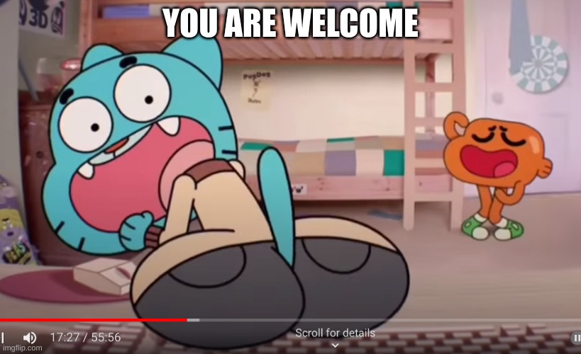 gumball w a dumpy | YOU ARE WELCOME | image tagged in gumball,nice ass | made w/ Imgflip meme maker