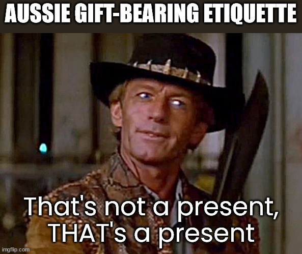 Crocodile Dundee Knife | AUSSIE GIFT-BEARING ETIQUETTE That's not a present,
THAT's a present | image tagged in crocodile dundee knife | made w/ Imgflip meme maker