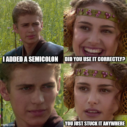 Anakin Padme 4 Panel | I ADDED A SEMICOLON DID YOU USE IT CORRECTLY? YOU JUST STUCK IT ANYWHERE | image tagged in anakin padme 4 panel | made w/ Imgflip meme maker