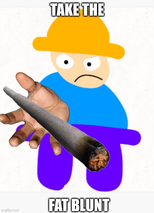 TAKE THE FAT BLUNT | made w/ Imgflip meme maker