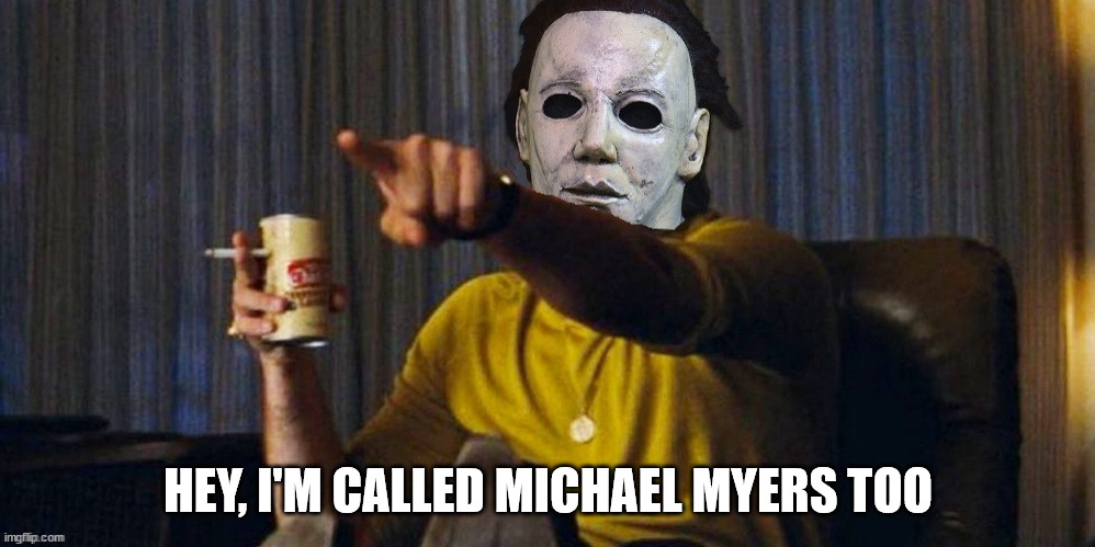 MICHAEL MYERS POINTING | HEY, I'M CALLED MICHAEL MYERS TOO | image tagged in michael myers pointing | made w/ Imgflip meme maker