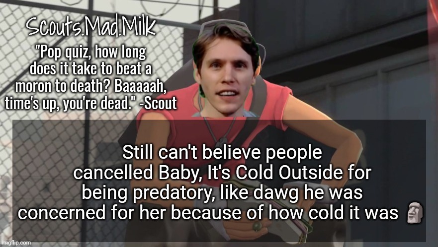 Milk but he's from Boston (thanks Rotisserie) | Still can't believe people cancelled Baby, It's Cold Outside for being predatory, like dawg he was concerned for her because of how cold it was 🗿 | image tagged in milk but he's from boston thanks rotisserie | made w/ Imgflip meme maker