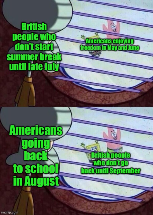 I still have 4 weeks of summer break left | British people who don’t start summer break until late July; Americans enjoying freedom in May and June; Americans going back to school in August; British people who don’t go back until September | image tagged in squidward window 2 panel,memes,funny,school,squidward window,summer break | made w/ Imgflip meme maker