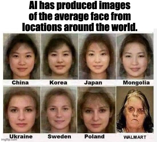 AI | AI has produced images of the average face from locations around the world. | image tagged in people of walmart | made w/ Imgflip meme maker