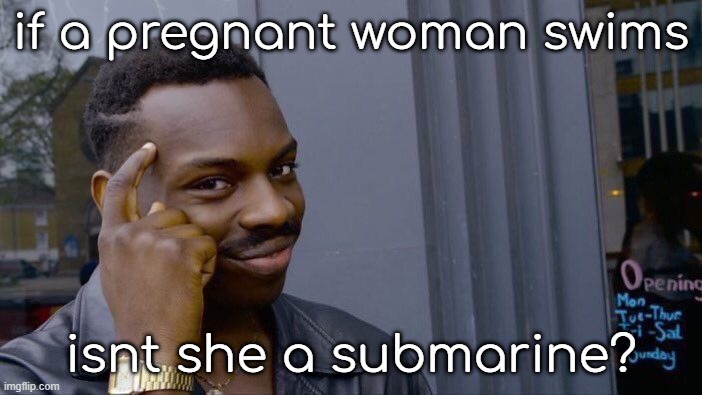 shower thought dva | if a pregnant woman swims; isnt she a submarine? | image tagged in memes,roll safe think about it | made w/ Imgflip meme maker