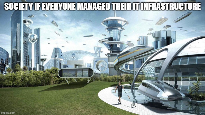 The future world if | SOCIETY IF EVERYONE MANAGED THEIR IT INFRASTRUCTURE | image tagged in the future world if | made w/ Imgflip meme maker