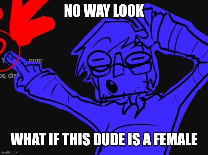 NO WAY LOOK | NO WAY LOOK WHAT IF THIS DUDE IS A FEMALE | image tagged in no way look | made w/ Imgflip meme maker