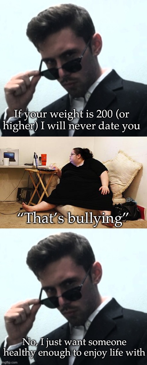 Is this right? | If your weight is 200 (or higher) I will never date you; “That’s bullying”; No, I just want someone healthy enough to enjoy life with | image tagged in hey mom,obese woman at computer,boys vs girls,double standards | made w/ Imgflip meme maker