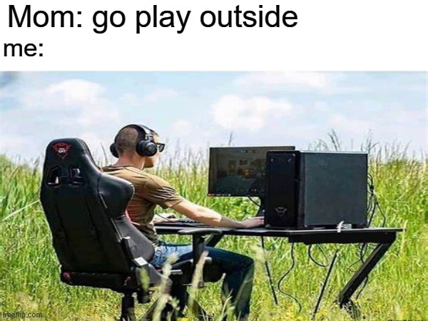 gaming meme | Mom: go play outside; me: | image tagged in memes | made w/ Imgflip meme maker