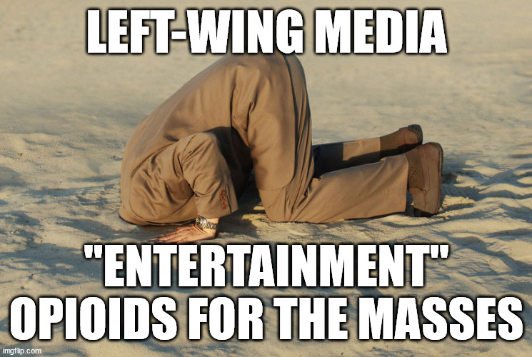 Denial | LEFT-WING MEDIA; "ENTERTAINMENT" OPIOIDS FOR THE MASSES | image tagged in denial | made w/ Imgflip meme maker