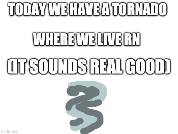 We have a tornado tonight. (at least our A/C bill isn't gonna be much) | TODAY WE HAVE A TORNADO; WHERE WE LIVE RN; (IT SOUNDS REAL GOOD) | image tagged in tornado,announcement-_- | made w/ Imgflip meme maker