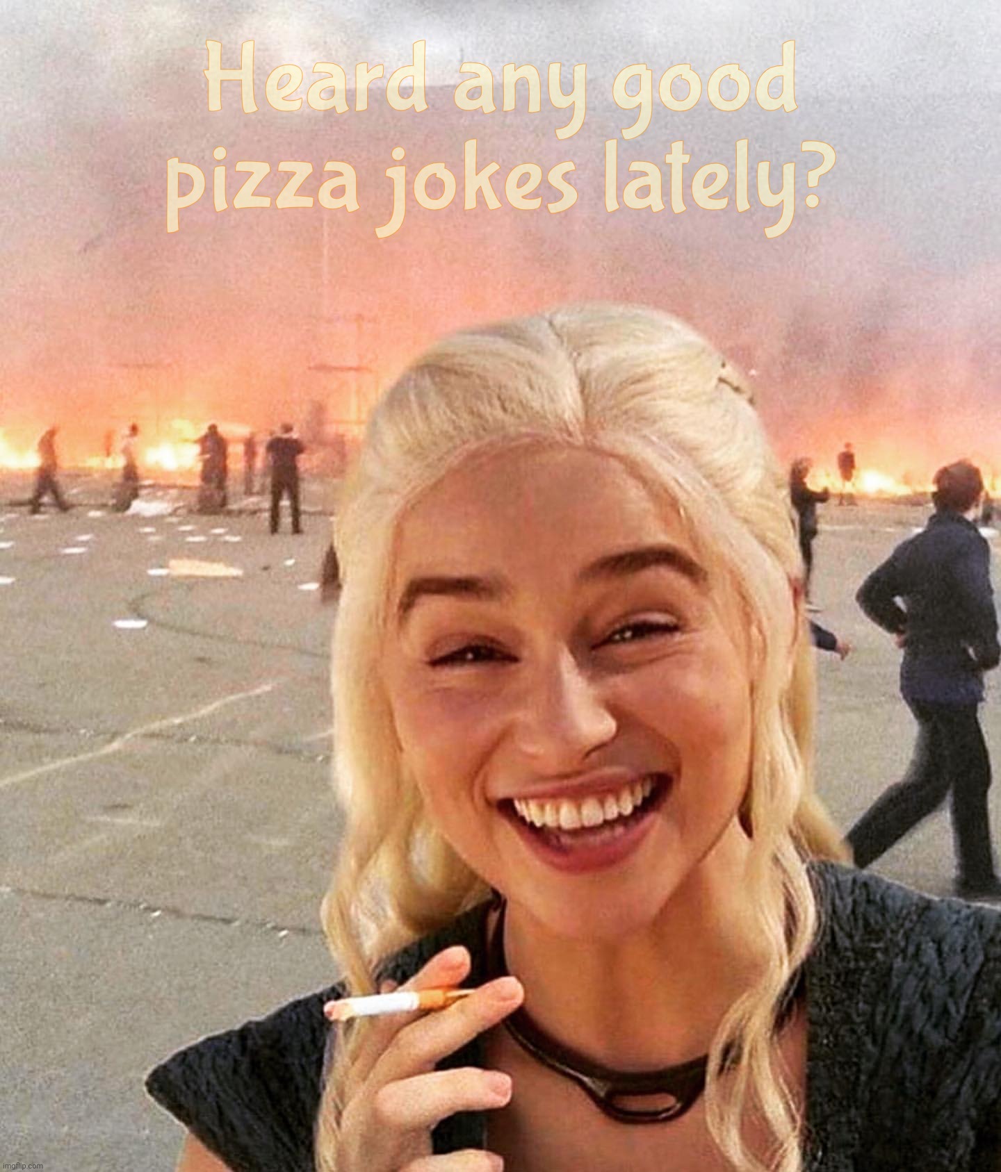 disaster smoker girl | Heard any good pizza jokes lately? | image tagged in disaster smoker girl | made w/ Imgflip meme maker