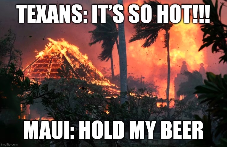 Maui competes w/Texas for worst Summer temps | TEXANS: IT’S SO HOT!!! MAUI: HOLD MY BEER | image tagged in maui,texas,hot,hold my beer,summer time | made w/ Imgflip meme maker