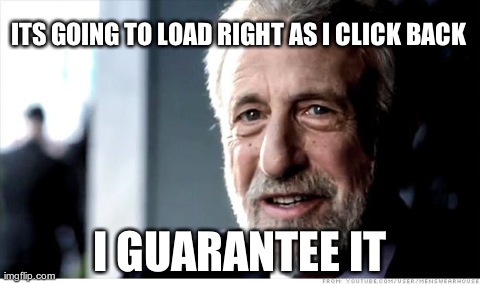 I Guarantee It | ITS GOING TO LOAD RIGHT AS I CLICK BACK I GUARANTEE IT | image tagged in memes,i guarantee it | made w/ Imgflip meme maker