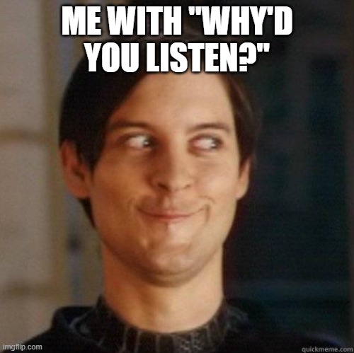 evil smile | ME WITH "WHY'D YOU LISTEN?" | image tagged in evil smile | made w/ Imgflip meme maker