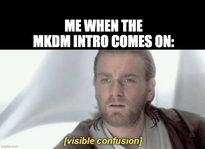 Visible Confusion | ME WHEN THE MKDM INTRO COMES ON: | image tagged in visible confusion | made w/ Imgflip meme maker