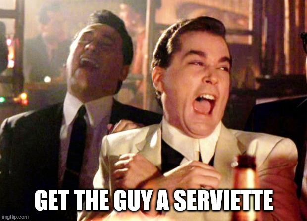 Goodfellas Laugh | GET THE GUY A SERVIETTE | image tagged in goodfellas laugh | made w/ Imgflip meme maker