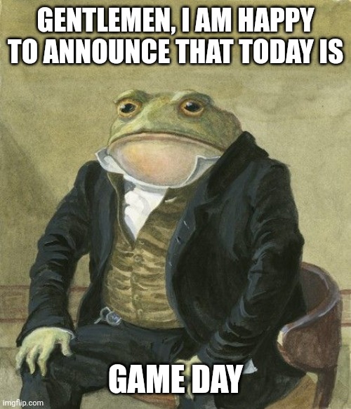 Gentleman frog | GENTLEMEN, I AM HAPPY TO ANNOUNCE THAT TODAY IS; GAME DAY | image tagged in gentleman frog,Texans | made w/ Imgflip meme maker