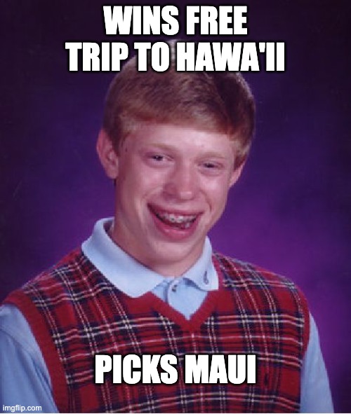 Bad Luck Brian | WINS FREE TRIP TO HAWA'II; PICKS MAUI | image tagged in memes,bad luck brian | made w/ Imgflip meme maker