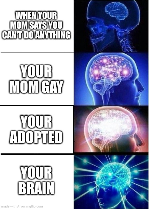 What is going on with ai memes? | WHEN YOUR MOM SAYS YOU CAN'T DO ANYTHING; YOUR MOM GAY; YOUR ADOPTED; YOUR BRAIN | image tagged in memes,expanding brain,artificial intelligence,ai meme | made w/ Imgflip meme maker