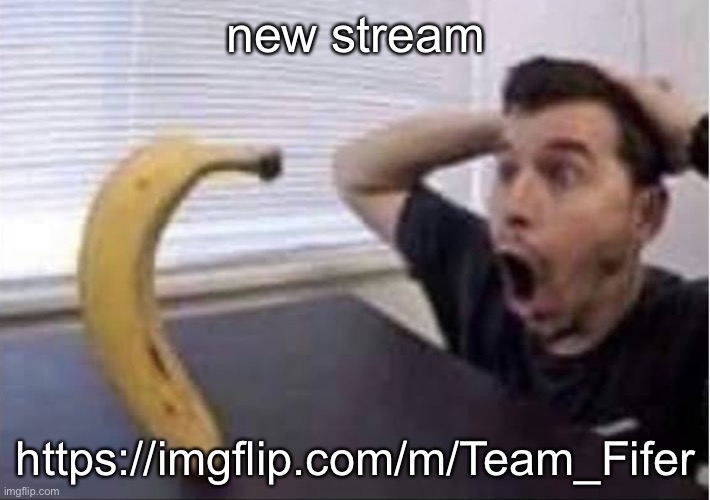 y’all can join | new stream; https://imgflip.com/m/Team_Fifer | image tagged in banana standing up | made w/ Imgflip meme maker