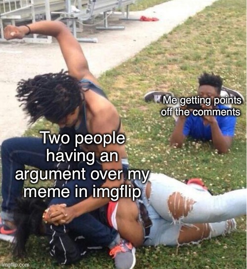 I would get so much points | Me getting points off the comments; Two people having an argument over my meme in imgflip | image tagged in guy recording a fight,funny memes,memes,relatable,funny | made w/ Imgflip meme maker