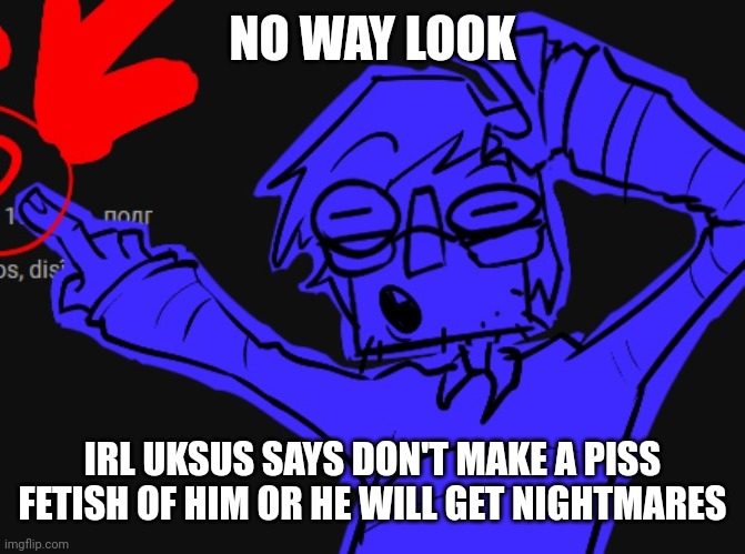 NO WAY LOOK | NO WAY LOOK IRL UKSUS SAYS DON'T MAKE A PISS FETISH OF HIM OR HE WILL GET NIGHTMARES | image tagged in no way look | made w/ Imgflip meme maker