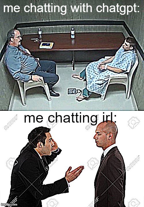 Literally me fr | me chatting with chatgpt:; me chatting irl: | image tagged in are they in the room with us right now | made w/ Imgflip meme maker