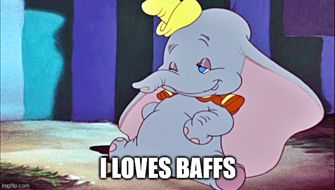 Dumbo drunk | I LOVES BAFFS | image tagged in dumbo drunk | made w/ Imgflip meme maker