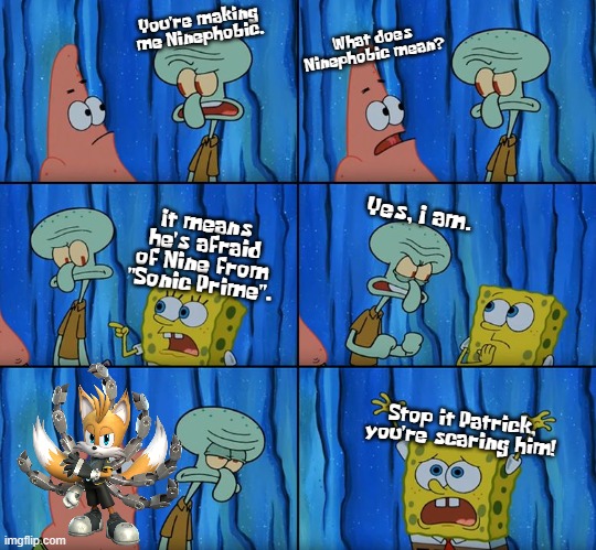 Ninephobic. | You're making me Ninephobic. What does Ninephobic mean? It means he's afraid of Nine from "Sonic Prime". Yes, I am. Stop it Patrick, you're scaring him! | image tagged in claustrophobic | made w/ Imgflip meme maker