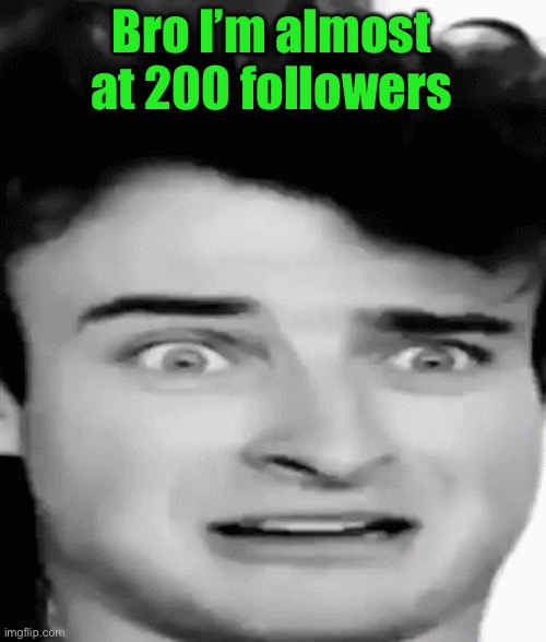 disgusted | Bro I’m almost at 200 followers | image tagged in disgusted | made w/ Imgflip meme maker