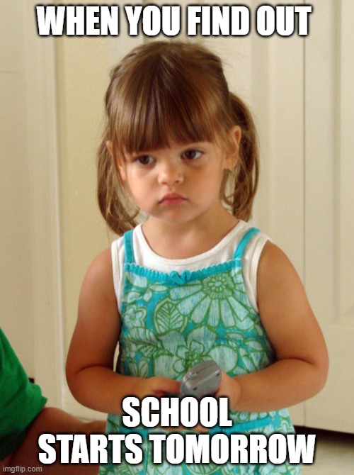First Day of School | WHEN YOU FIND OUT; SCHOOL STARTS TOMORROW | image tagged in funny,school,back to school | made w/ Imgflip meme maker
