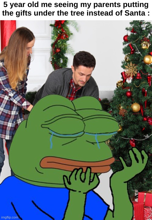 The day I knew... | 5 year old me seeing my parents putting the gifts under the tree instead of Santa : | image tagged in memes,sad,relatable,christmas,santa,front page plz | made w/ Imgflip meme maker