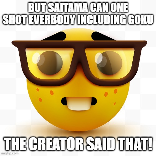 Nerd emoji | BUT SAITAMA CAN ONE SHOT EVERBODY INCLUDING GOKU THE CREATOR SAID THAT! | image tagged in nerd emoji | made w/ Imgflip meme maker