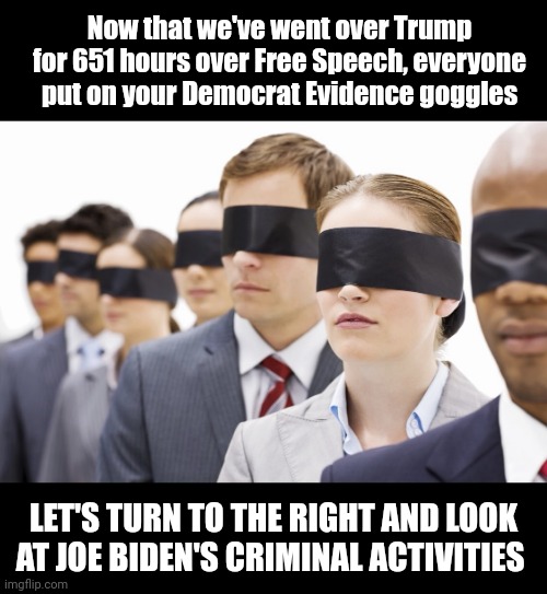 Blindfolded | Now that we've went over Trump for 651 hours over Free Speech, everyone put on your Democrat Evidence goggles LET'S TURN TO THE RIGHT AND LO | image tagged in blindfolded,doj,government corruption | made w/ Imgflip meme maker