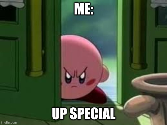 Only kirby mains know what this means | ME:; UP SPECIAL | image tagged in pissed off kirby,kirby,super smash bros,up special | made w/ Imgflip meme maker