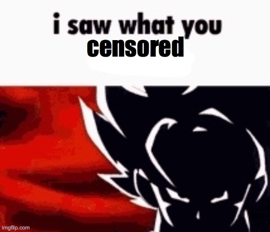 i saw what you deleted | censored | image tagged in i saw what you deleted | made w/ Imgflip meme maker