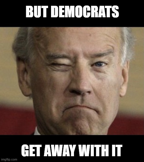 Biden wink | BUT DEMOCRATS GET AWAY WITH IT | image tagged in biden wink | made w/ Imgflip meme maker