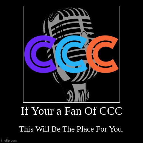 If Your a Fan Of CCC | This Will Be The Place For You. | image tagged in funny,demotivationals | made w/ Imgflip demotivational maker