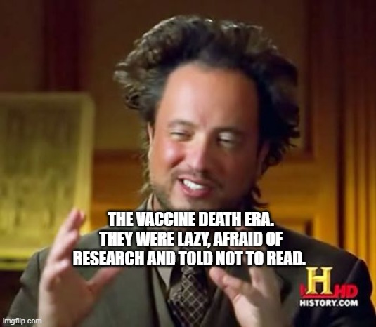 Aliens Guy | THE VACCINE DEATH ERA. THEY WERE LAZY, AFRAID OF RESEARCH AND TOLD NOT TO READ. | image tagged in aliens guy | made w/ Imgflip meme maker