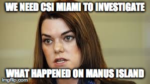 WE NEED CSI MIAMI TO INVESTIGATE WHAT HAPPENED ON MANUS ISLAND | made w/ Imgflip meme maker