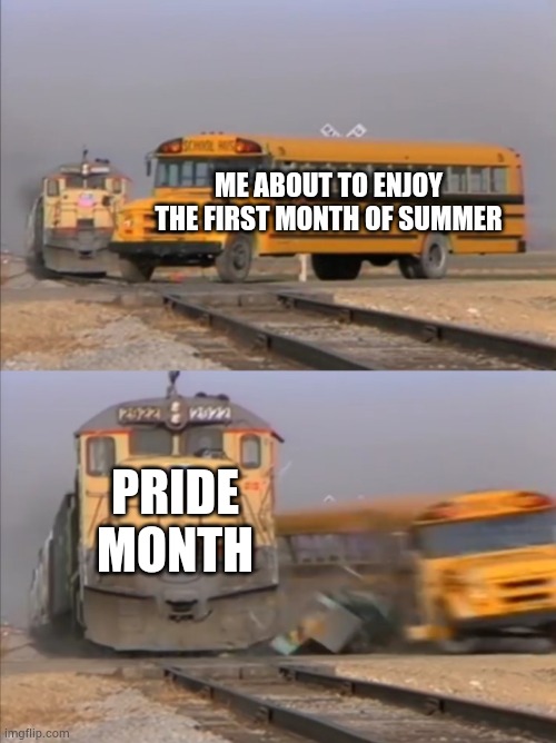 train crashes bus | ME ABOUT TO ENJOY THE FIRST MONTH OF SUMMER; PRIDE MONTH | image tagged in train crashes bus | made w/ Imgflip meme maker