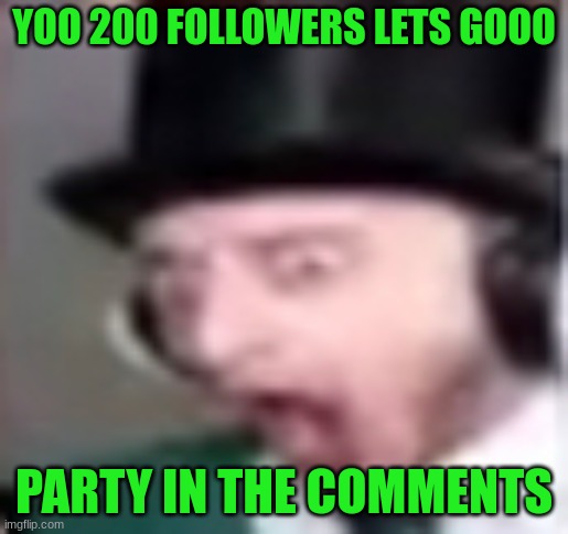 suprised | YOO 200 FOLLOWERS LETS GOOO; PARTY IN THE COMMENTS | image tagged in suprised | made w/ Imgflip meme maker