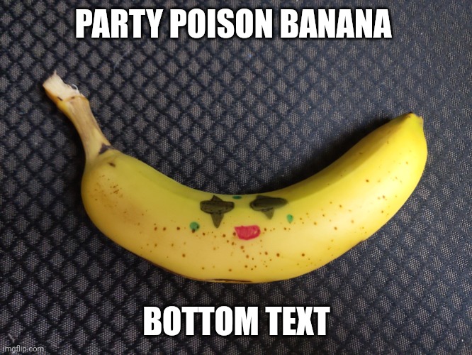 Party poison banana | PARTY POISON BANANA; BOTTOM TEXT | image tagged in party poison banana | made w/ Imgflip meme maker