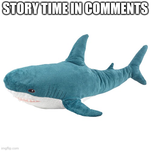 Blahåj | STORY TIME IN COMMENTS | image tagged in blah j | made w/ Imgflip meme maker