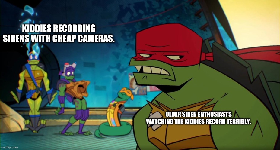 Update. Siren Enthusiasts VS. Kiddies. | KIDDIES RECORDING SIRENS WITH CHEAP CAMERAS. OLDER SIREN ENTHUSIASTS WATCHING THE KIDDIES RECORD TERRIBLY. | image tagged in raph pizza puffs | made w/ Imgflip meme maker