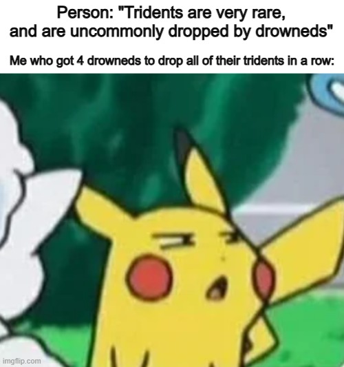They aren't rare tbh :1 | Person: "Tridents are very rare, and are uncommonly dropped by drowneds"; Me who got 4 drowneds to drop all of their tridents in a row: | image tagged in pikachu bruh face | made w/ Imgflip meme maker